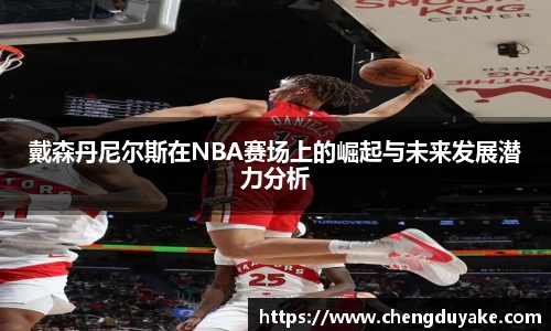 戴森丹尼尔斯在NBA赛场上的崛起与未来发展潜力分析