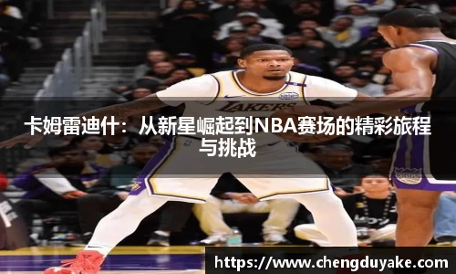 卡姆雷迪什：从新星崛起到NBA赛场的精彩旅程与挑战