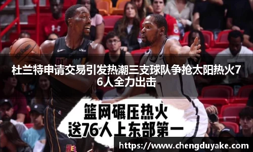 杜兰特申请交易引发热潮三支球队争抢太阳热火76人全力出击