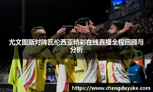 尤文图斯对阵瓦伦西亚精彩在线直播全程回顾与分析