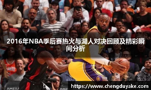 2016年NBA季后赛热火与湖人对决回顾及精彩瞬间分析